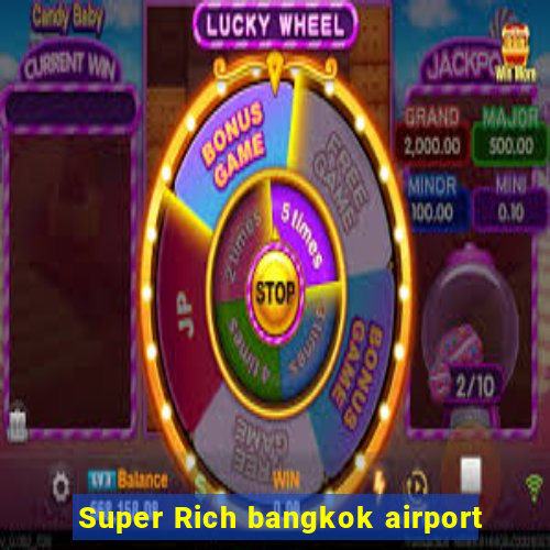 Super Rich bangkok airport